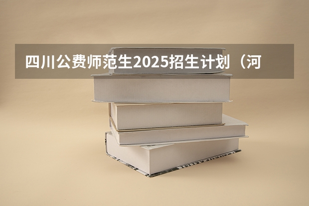 四川公费师范生2025招生计划（河南建筑职业技术学院2025单招章程）