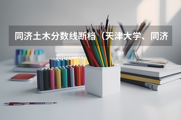 同济土木分数线断档（天津大学、同济大学土木、建筑类在湖南的录取分数线（理科））