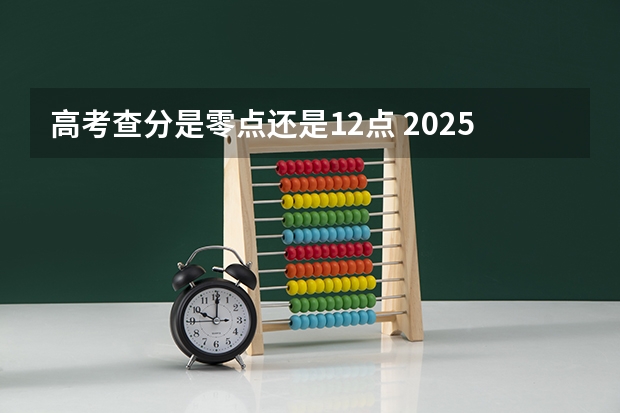 高考查分是零点还是12点 2025高考查分