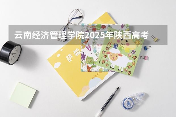 云南经济管理学院2025年陕西高考招生计划预测