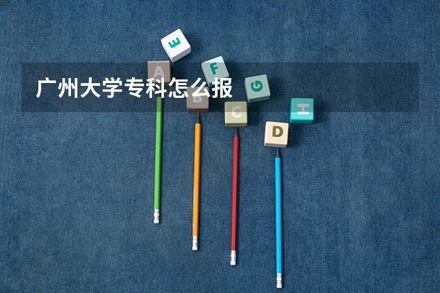 广州大学专科怎么报