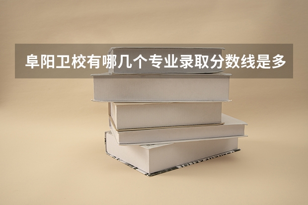 阜阳卫校有哪几个专业录取分数线是多少？