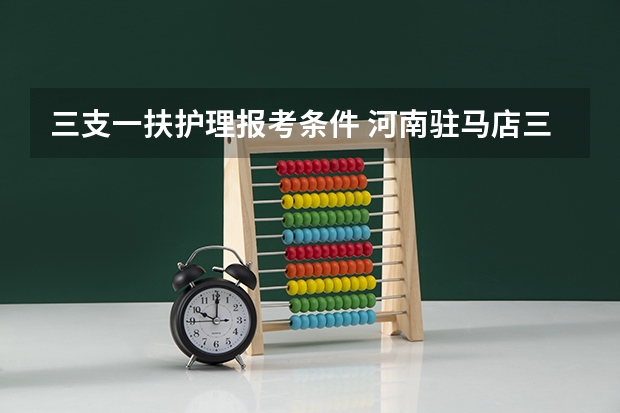 三支一扶护理报考条件 河南驻马店三支一扶报考条件