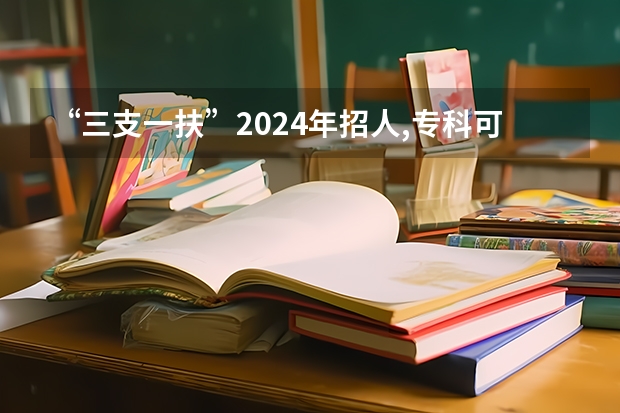 “三支一扶”2024年招人,专科可报考,看看有哪些优势?