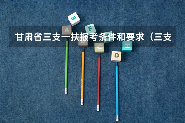 甘肃省三支一扶报考条件和要求（三支一扶河南报考条件）