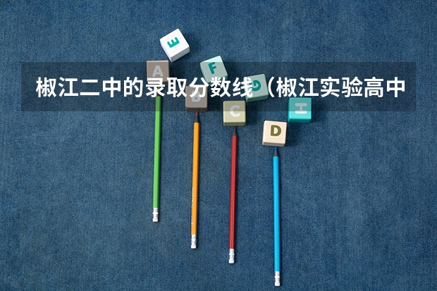 椒江二中的录取分数线（椒江实验高中录取分数线）