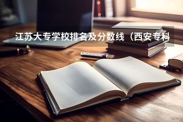 江苏大专学校排名及分数线（西安专科院校排名及分数线）