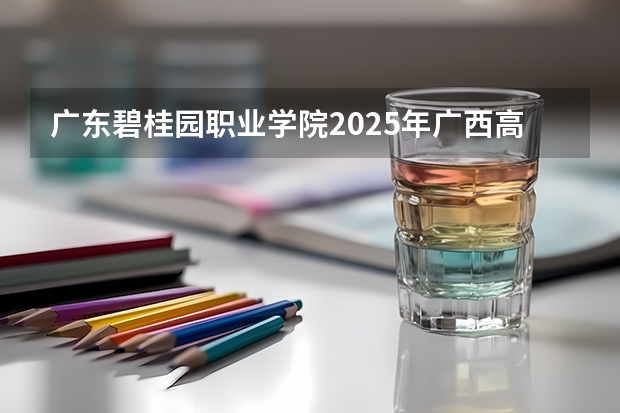 广东碧桂园职业学院2025年广西高考招生计划预测