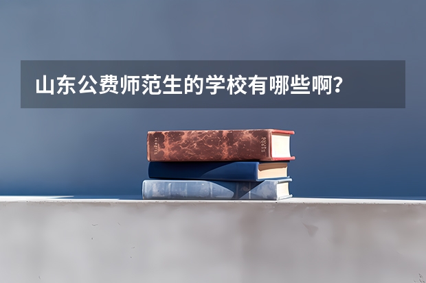 山东公费师范生的学校有哪些啊？