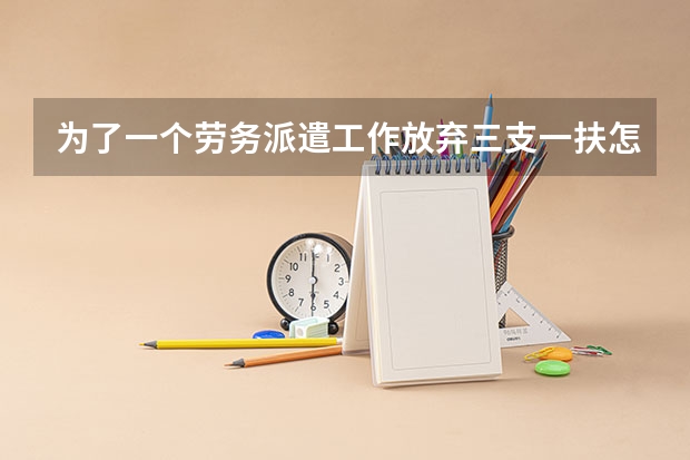 为了一个劳务派遣工作放弃三支一扶怎么办