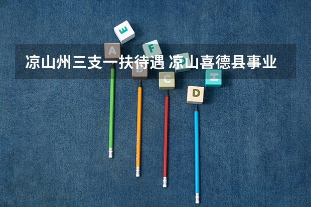 凉山州三支一扶待遇 凉山喜德县事业单位公开考试招聘工作人员公告？