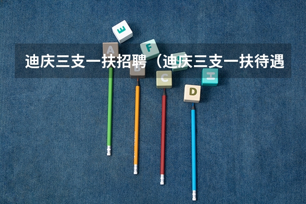 迪庆三支一扶招聘（迪庆三支一扶待遇）