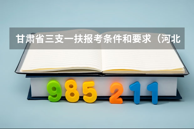 甘肃省三支一扶报考条件和要求（河北三支一扶条件）