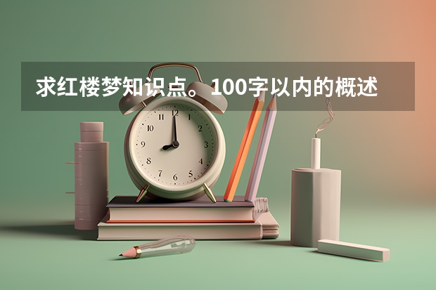 求红楼梦知识点。100字以内的概述。最好是高考真题。 高考红楼梦作文是哪一年