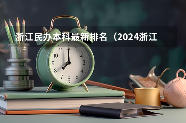浙江民办本科最新排名（2024浙江省民办大学排名，宁波大学科学技术学院第一，浙江树人学院第五）