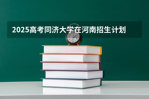 2025高考同济大学在河南招生计划是什么