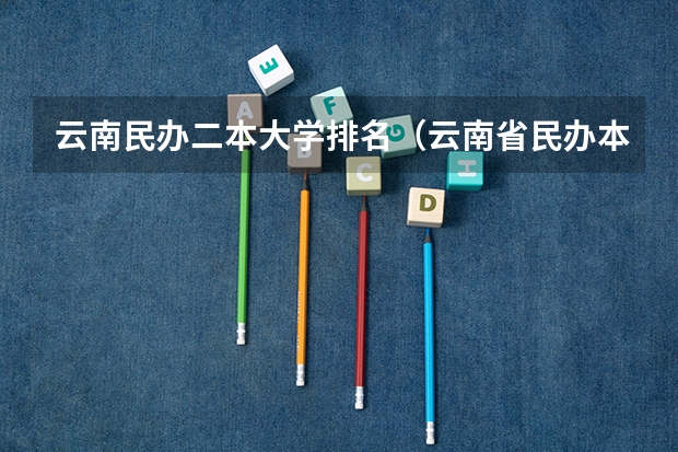 云南民办二本大学排名（云南省民办本科大学排名）