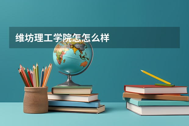 维坊理工学院怎怎么样