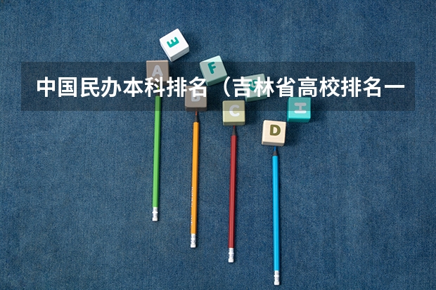 中国民办本科排名（吉林省高校排名一览表）
