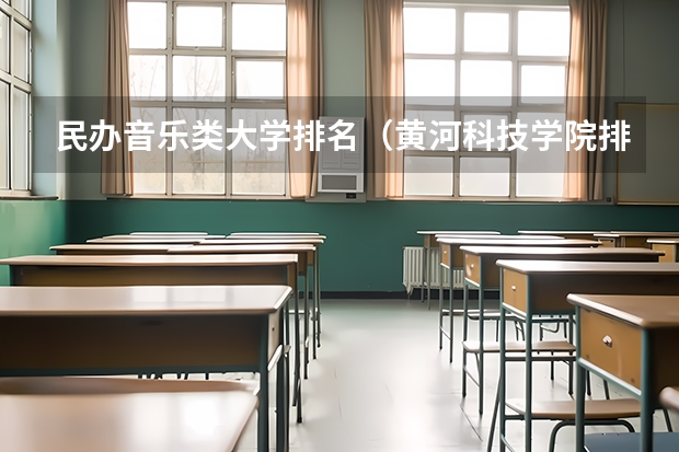 民办音乐类大学排名（黄河科技学院排名）
