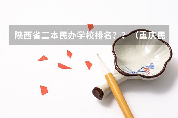 陕西省二本民办学校排名？？（重庆民办本科排名前十）