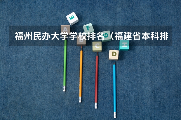 福州民办大学学校排名（福建省本科排名）