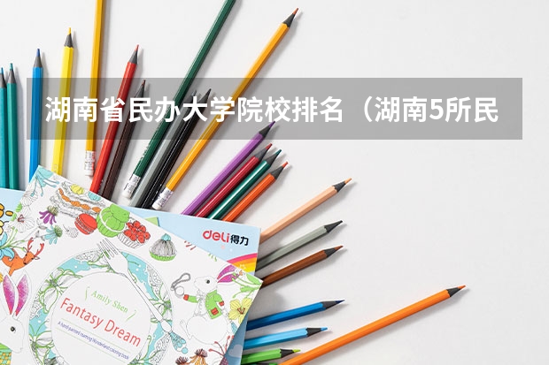 湖南省民办大学院校排名（湖南5所民办二本排名）