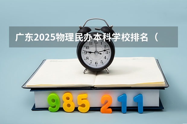 广东2025物理民办本科学校排名（广州民办本科大学排名）