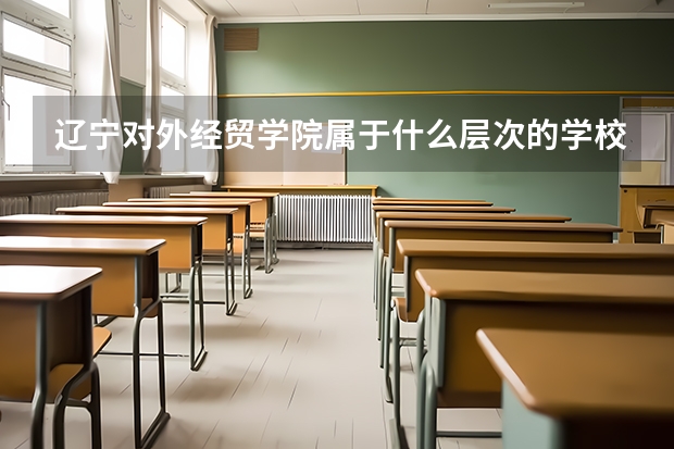 辽宁对外经贸学院属于什么层次的学校