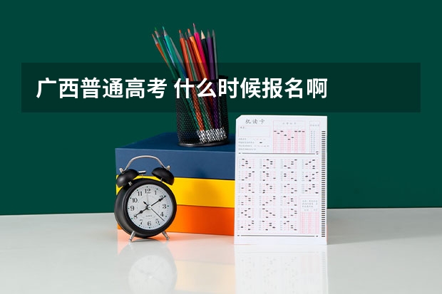 广西普通高考 什么时候报名啊