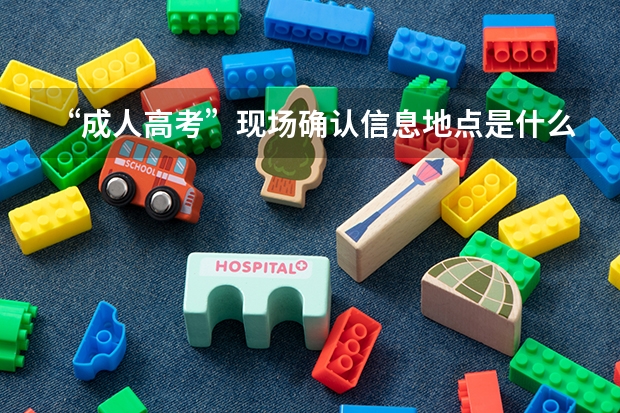 “成人高考”现场确认信息地点是什么意思