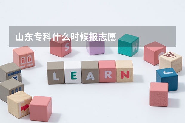 山东专科什么时候报志愿