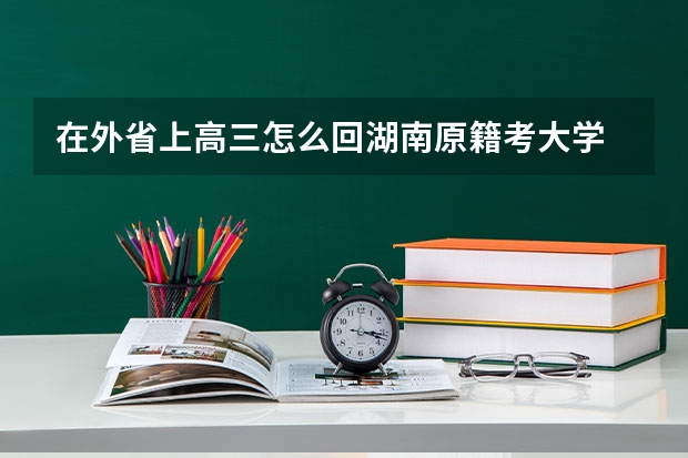 在外省上高三怎么回湖南原籍考大学