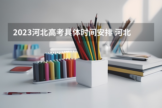 2023河北高考具体时间安排 河北高考开始时间2023
