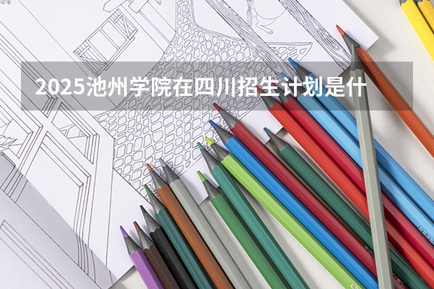 2025池州学院在四川招生计划是什么（2026参考）