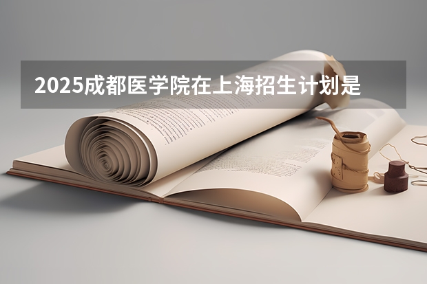 2025成都医学院在上海招生计划是什么（2026参考）