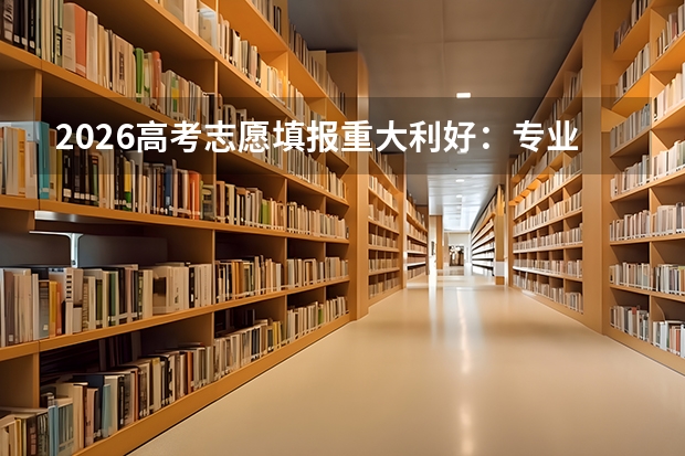2026高考志愿填报重大利好：专业级差全面取消，不怕被扣分了