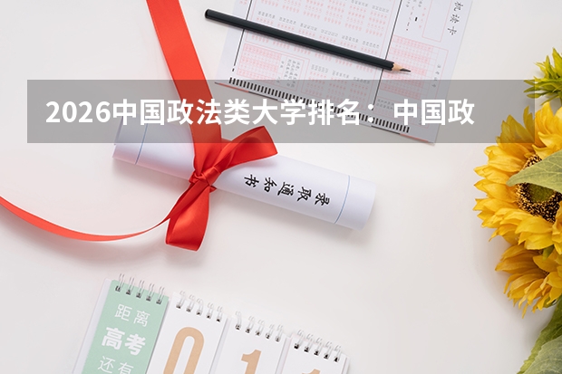 2026中国政法类大学排名：中国政法大学领跑，华东政法、西南政法紧随其后