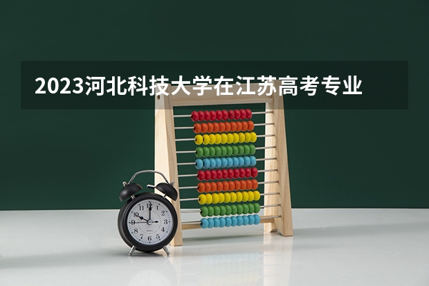 2023河北科技大学在江苏高考专业招生计划人数