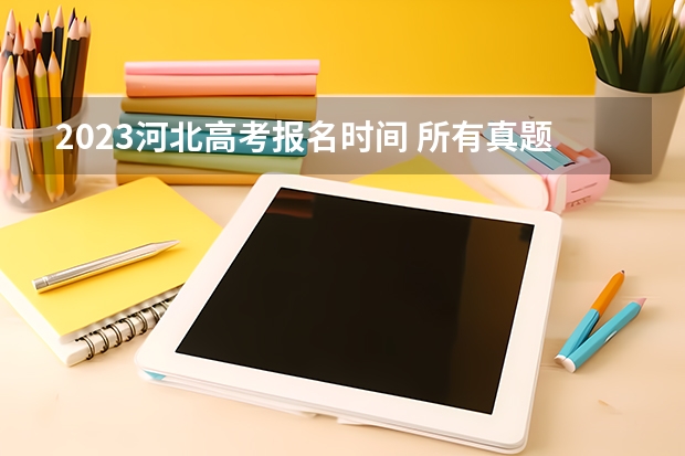 2023河北高考报名时间 所有真题解析