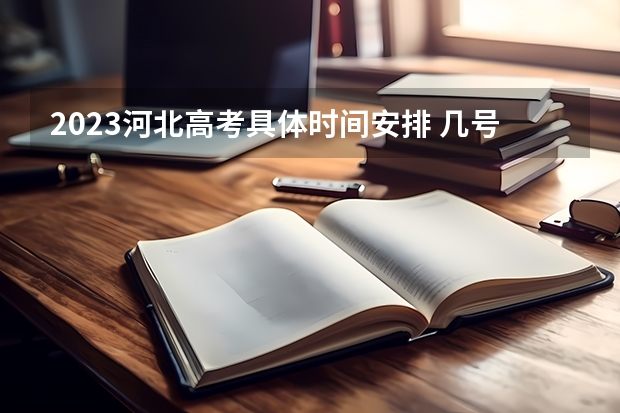 2023河北高考具体时间安排 几号高考