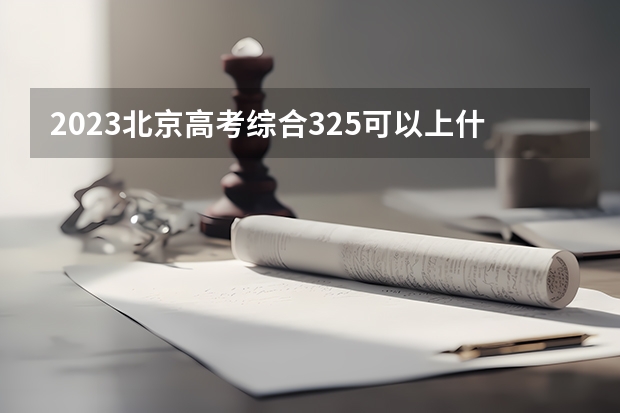 2023北京高考综合325可以上什么大学