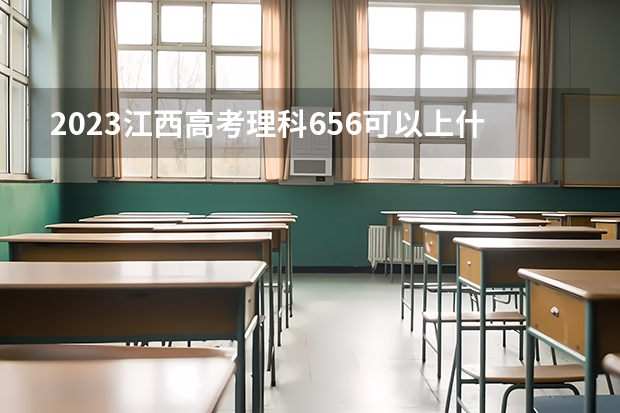 2023江西高考理科656可以上什么大学