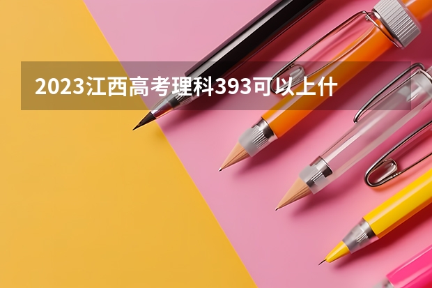 2023江西高考理科393可以上什么大学