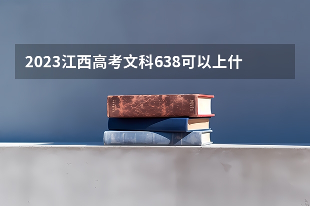 2023江西高考文科638可以上什么大学