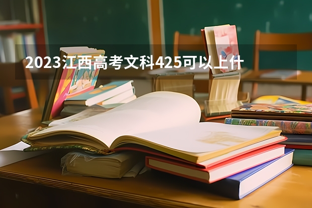2023江西高考文科425可以上什么大学
