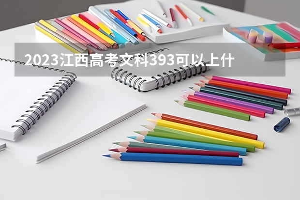 2023江西高考文科393可以上什么大学