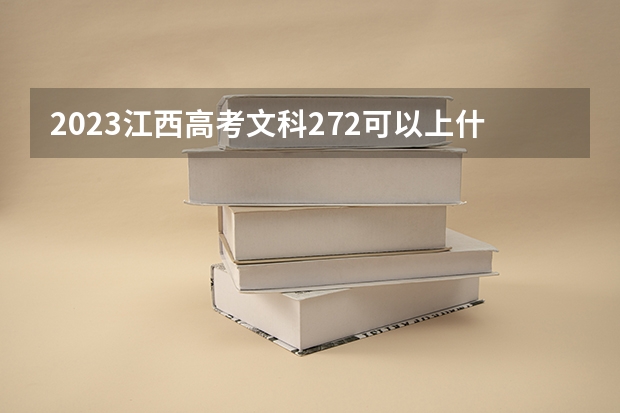2023江西高考文科272可以上什么大学