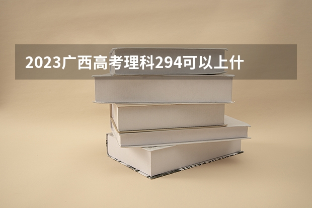 2023广西高考理科294可以上什么大学