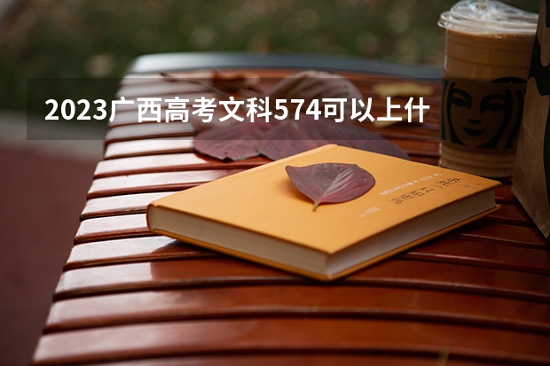 2023广西高考文科574可以上什么大学